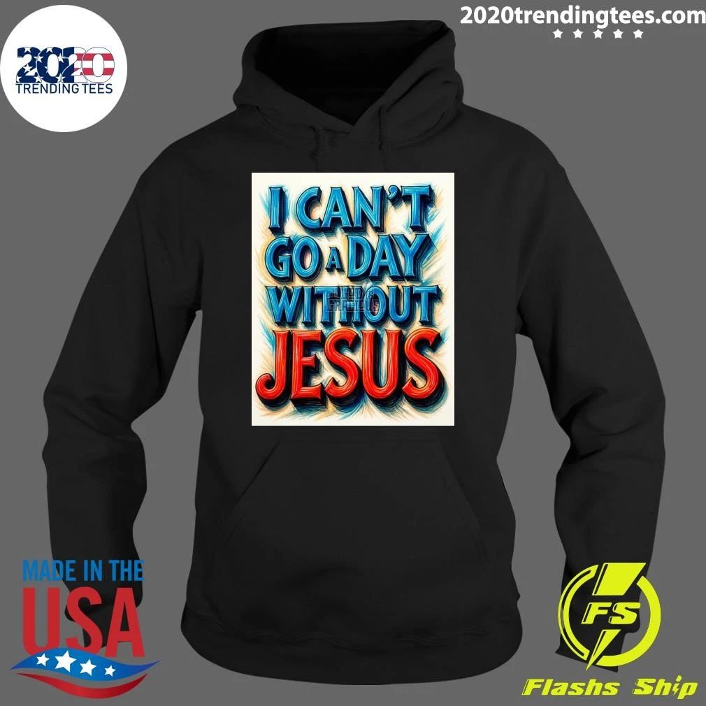 I Can’t Go A Day Without Jesus Shirt
