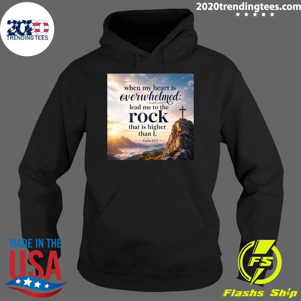 When My Heart Is Overwhelmed Lead Me To The Rock That Is Higher Than I Shirt