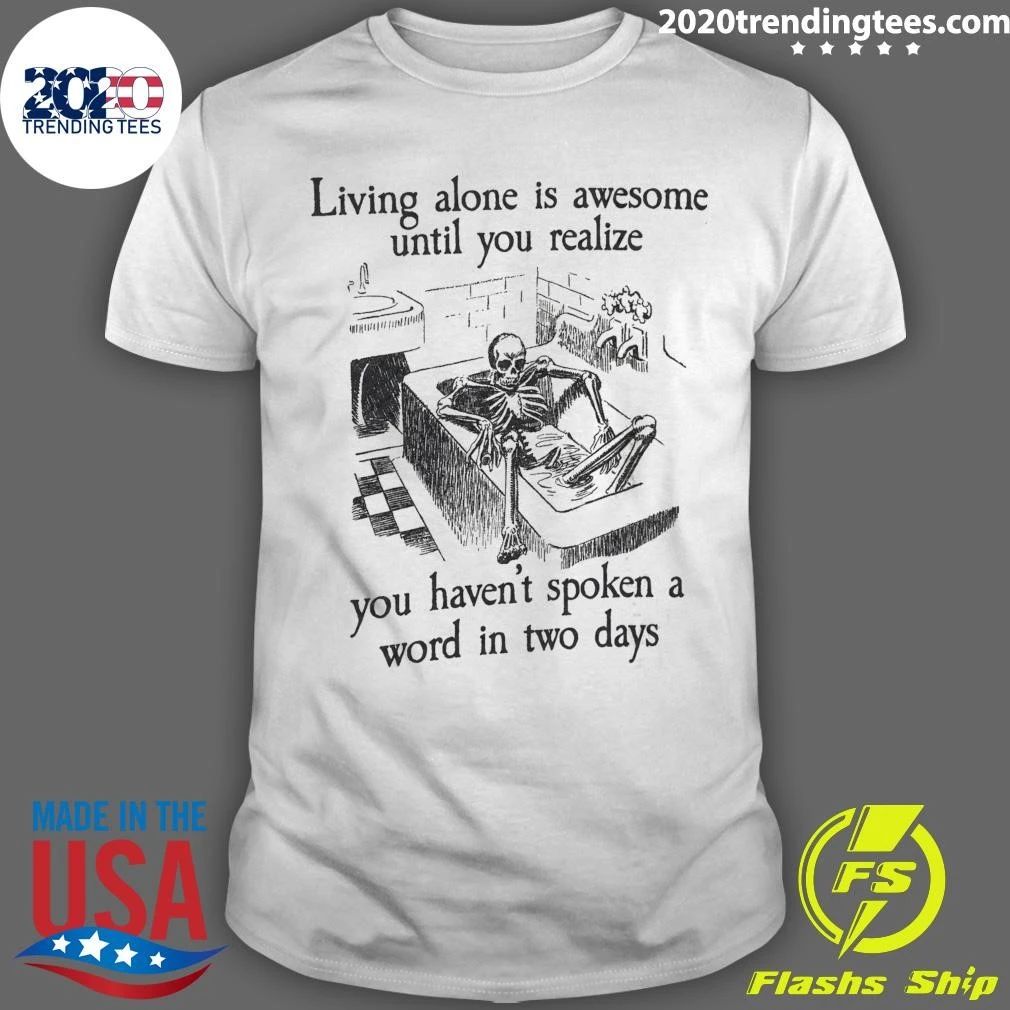 Skeleton Living Alone Is Awesome, Until You Realize You Haven’t Spoken A Word In Two Days Shirt
