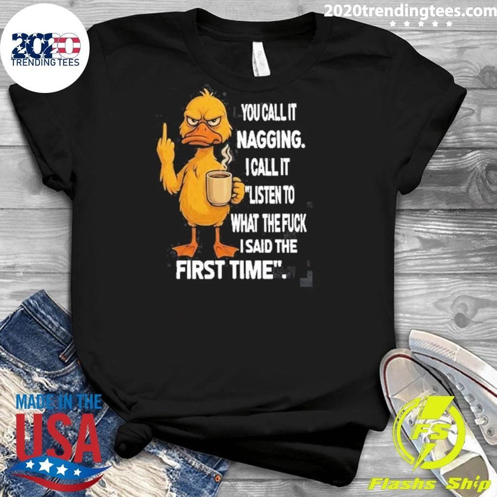 Duck You Call It Nagging I Call It Listen To What The Fuck I Said The First Time Shirt