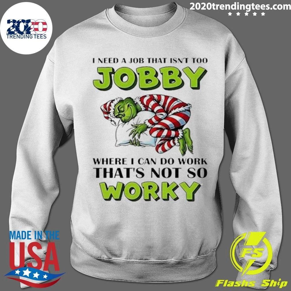 Grinch I Need A Job That Isn’t Too Jobby Where I Can Do Work That’s Not So Worky Christmas Shirt