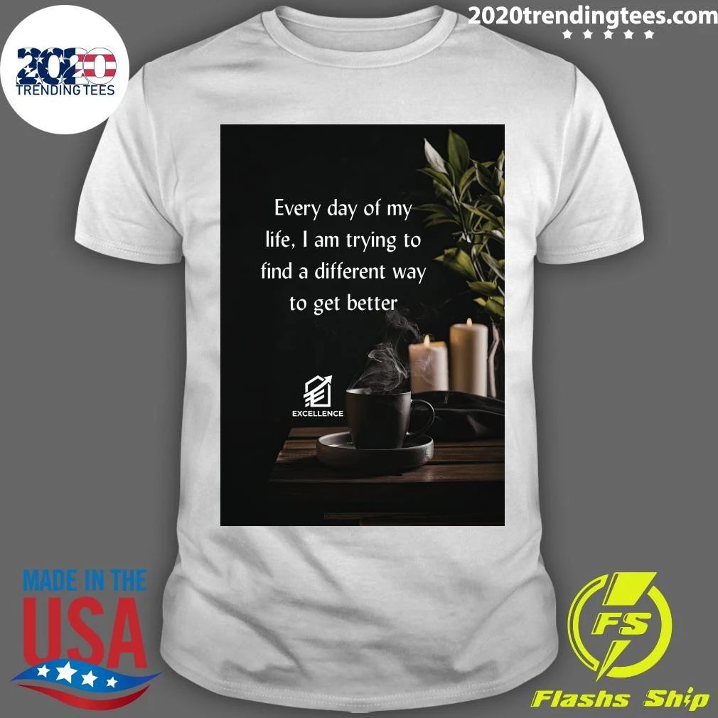 Every Day Of My Life, I Am Trying To Find A Different Way To Get Better Shirt