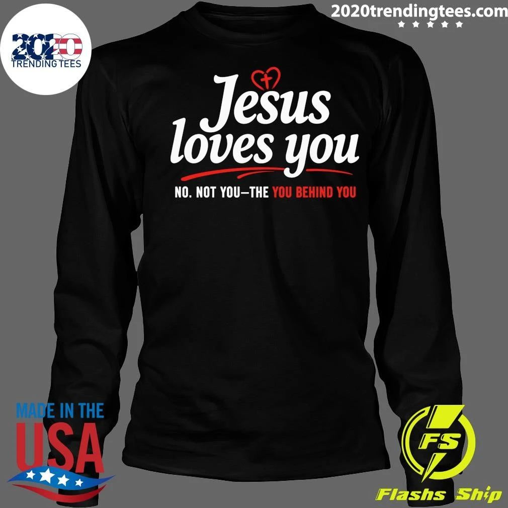 Jesus Loves You No Not You The You Behind You Shirt
