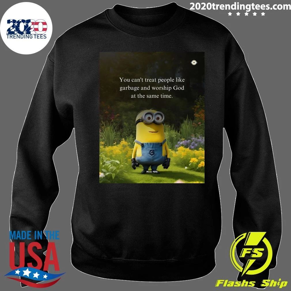 Minion You Can’t Treat People Like Garbage and Worship God at the Same Time Shirt
