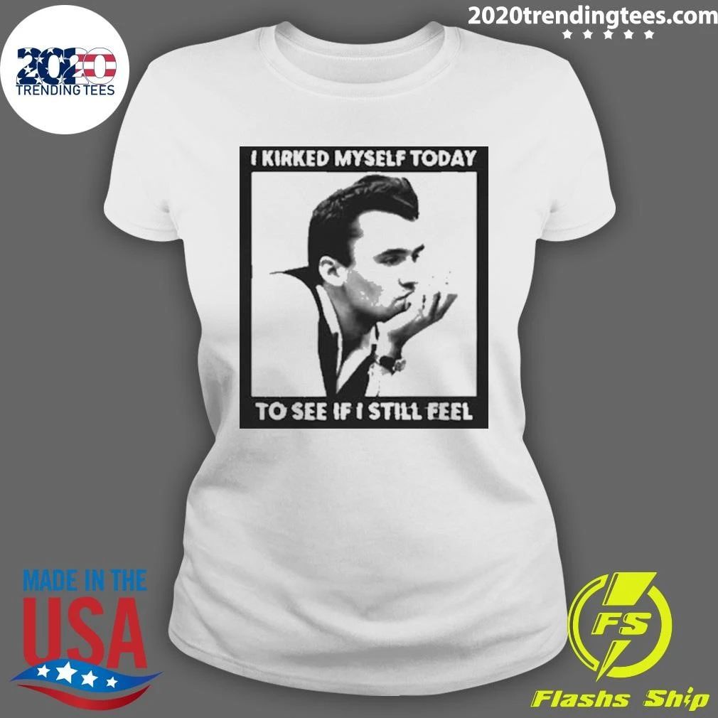 I Kirked Myself Today, To See If I Still Feel Tee Shirt
