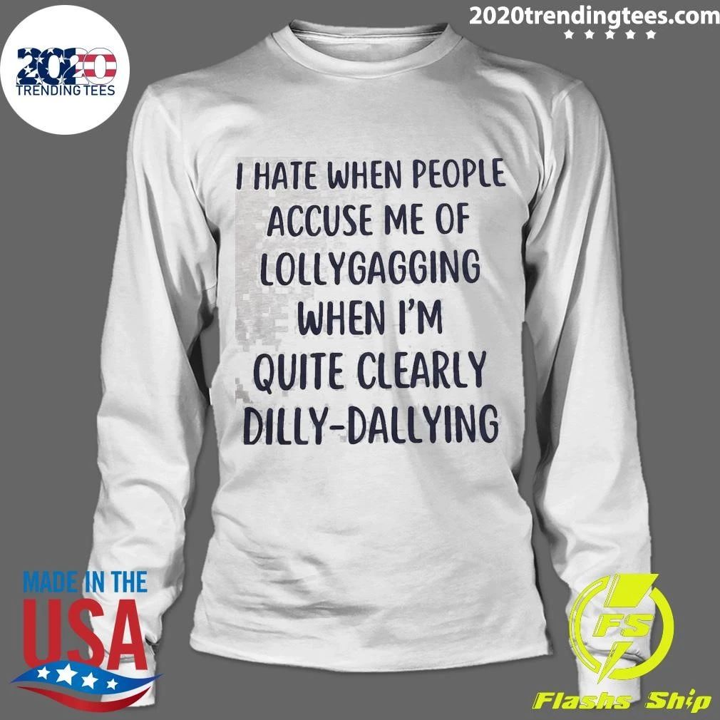 I Hate When People Accuse Me Of Lollygagging When I’m Quite Clearly Dilly-Dallying Shirt