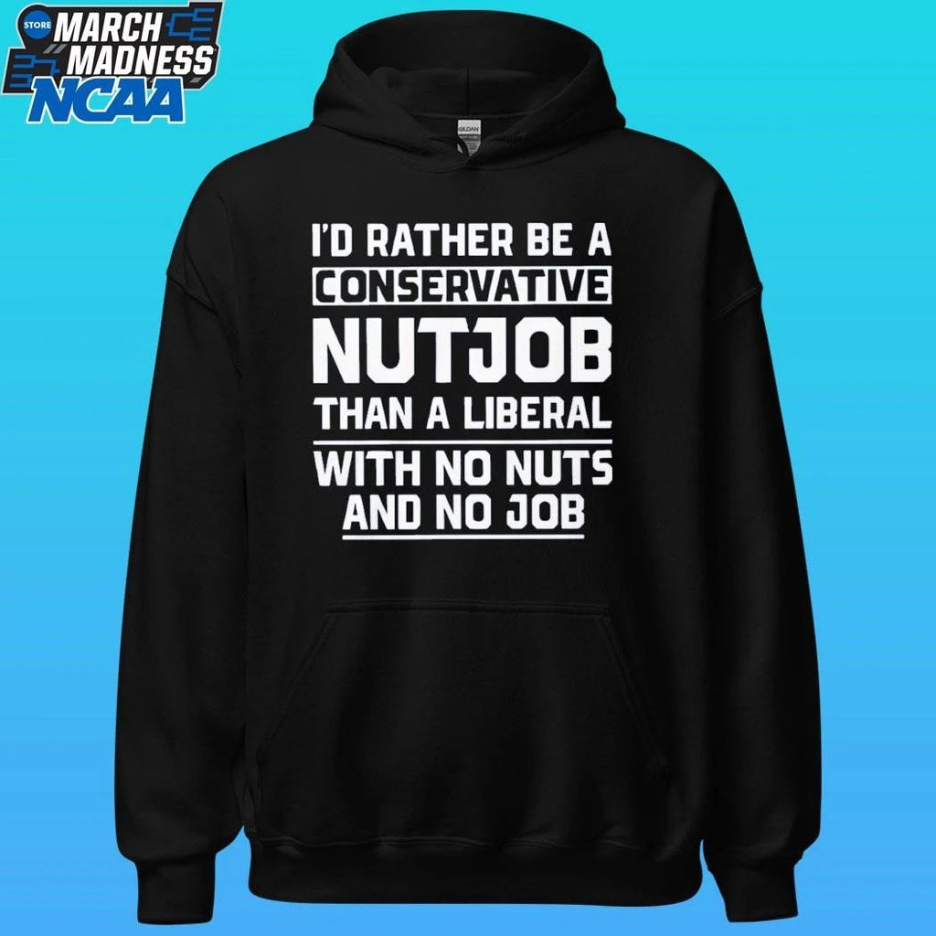 Ji’d Rather Be A Conservative Nutjob Than A Liberal With No Nuts And No Job Shirt
