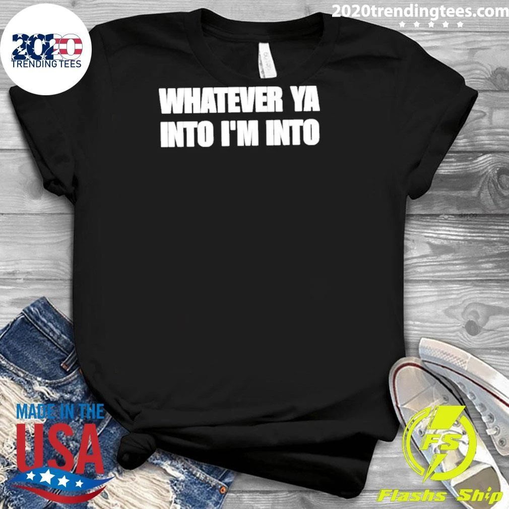 Whatever Ya Into I’m Into Shirt