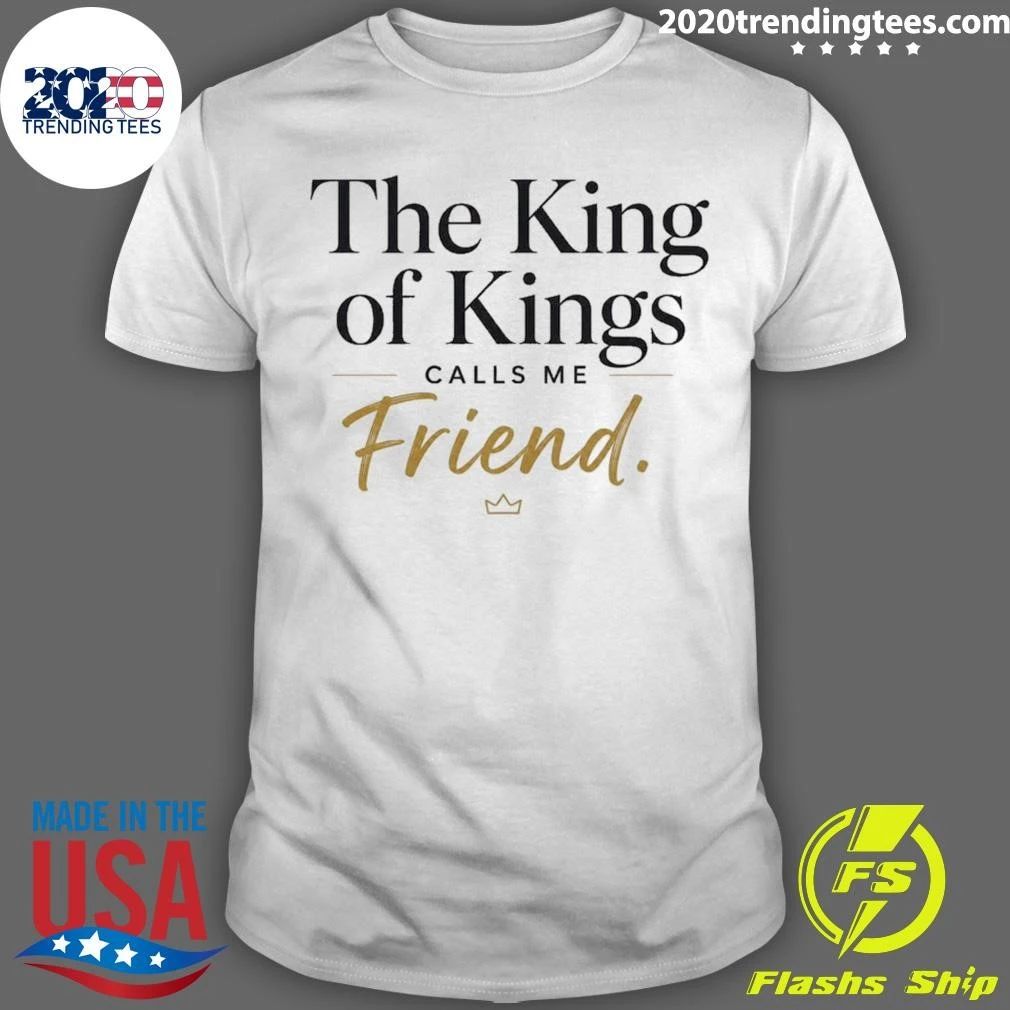 The King Of Kings Calls Μe Friend Shirt