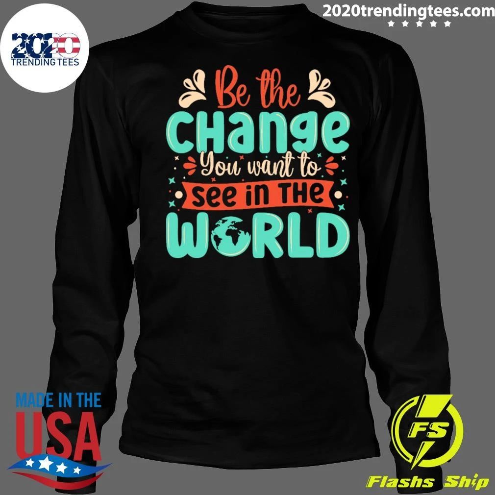 Be The Change You Want To See In The World Shirt