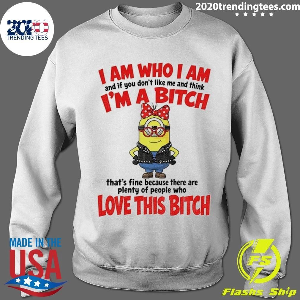 I Am Who I Am And If You Don’t Like Me And Think I’m A Bitch Shirt