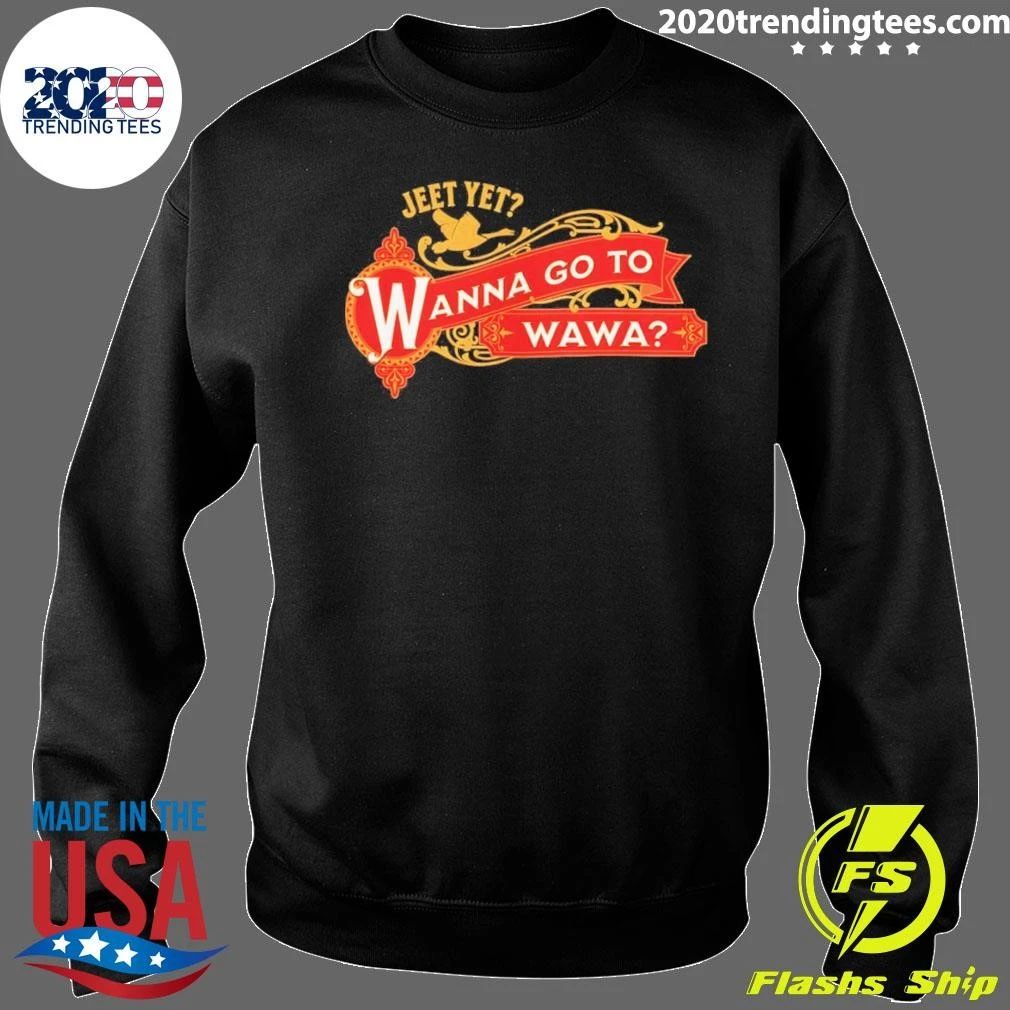 Jeet Yet Wanna Go To Wawa Shirt