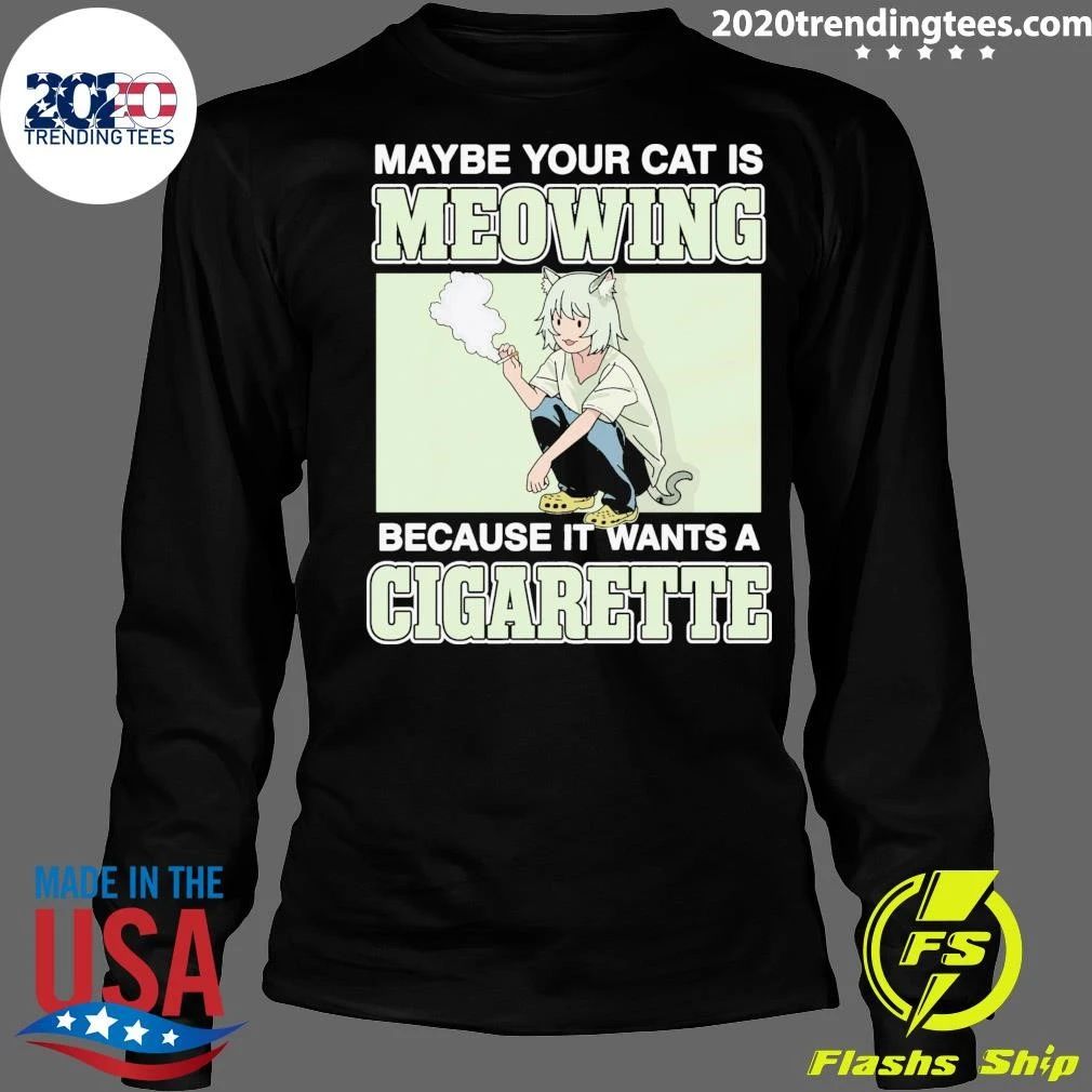 Maybe Your Cat Is Meowing Because It Wants A Cigarette Shirt