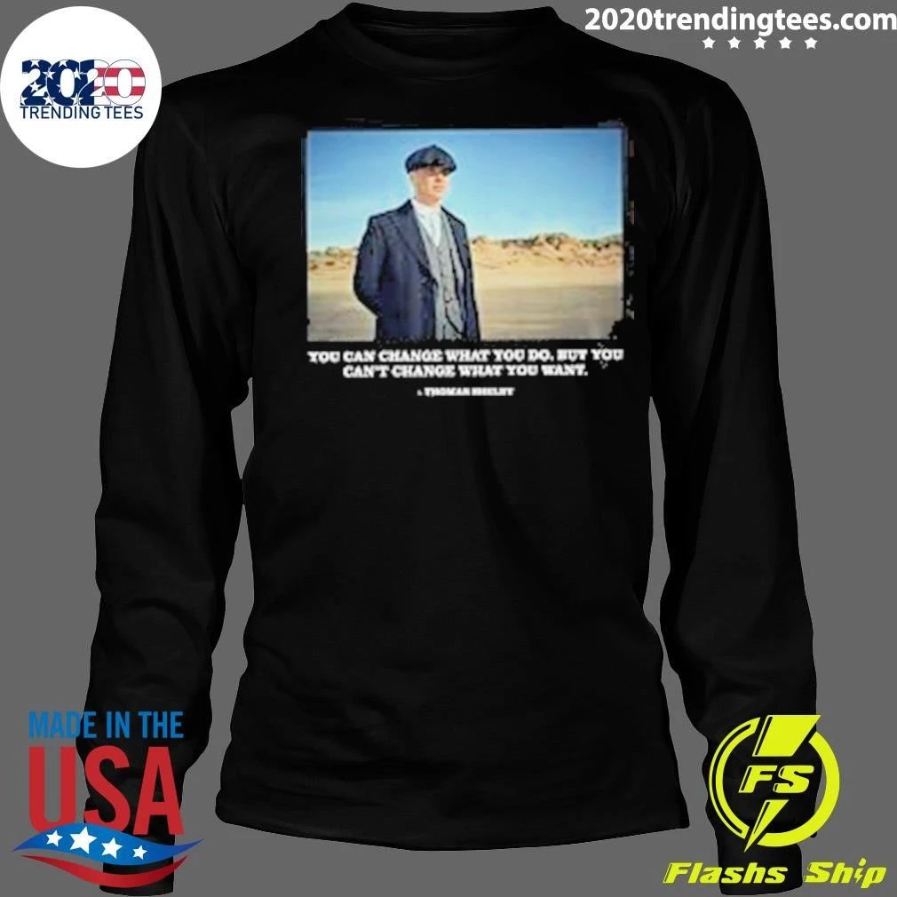 You Can Change What You Do But You Can’t Change What You Want Peaky Blinders Thomas Shelby Change Shirt