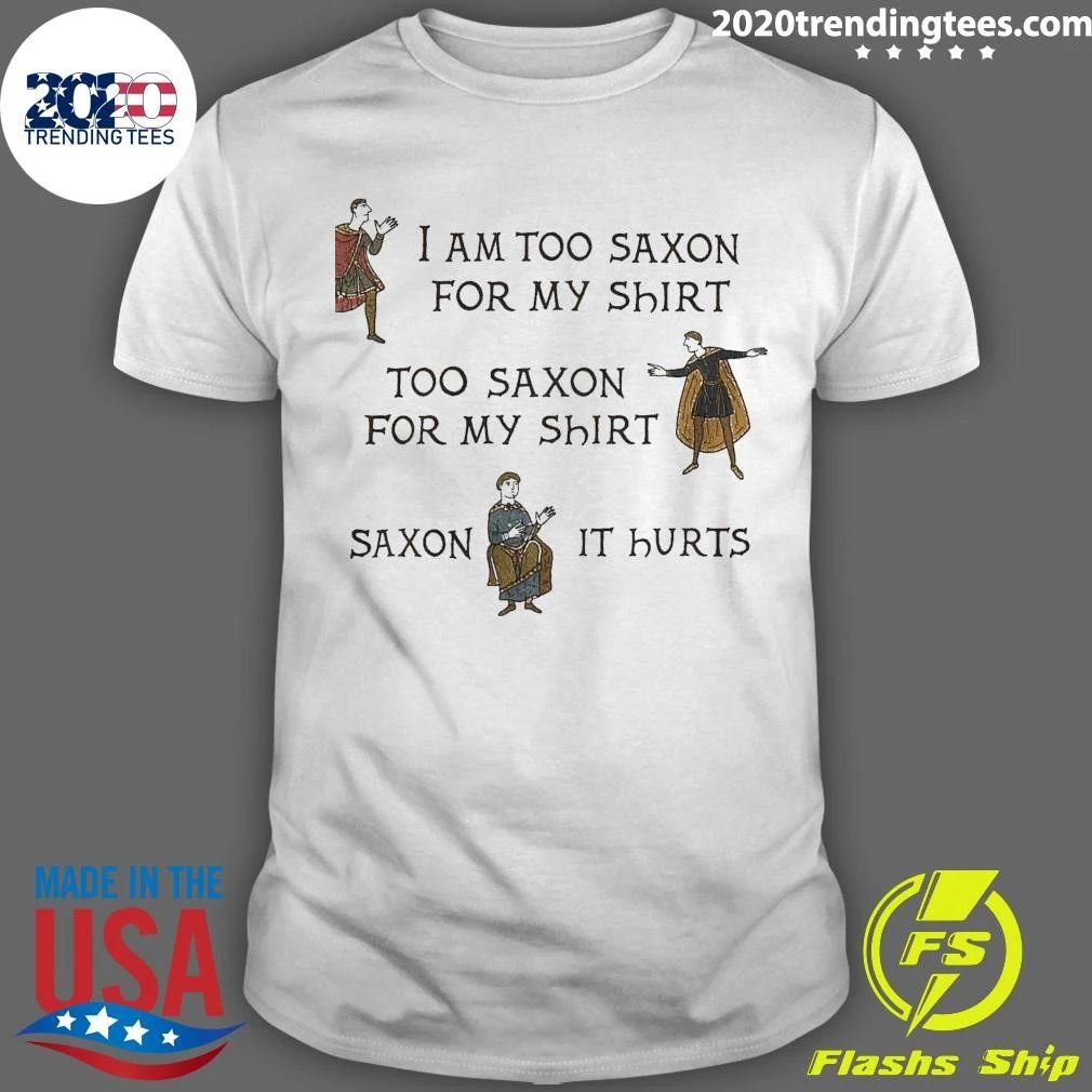 I Am Too Saxon For My Shirt Too Saxον For My Shirt So Saxon It Hurts Shirt
