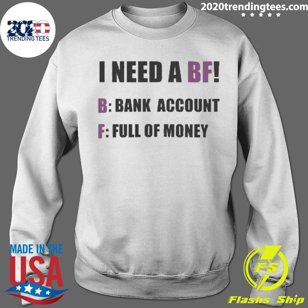 I Need A BF B Bank Account F Full Of Money Shirt