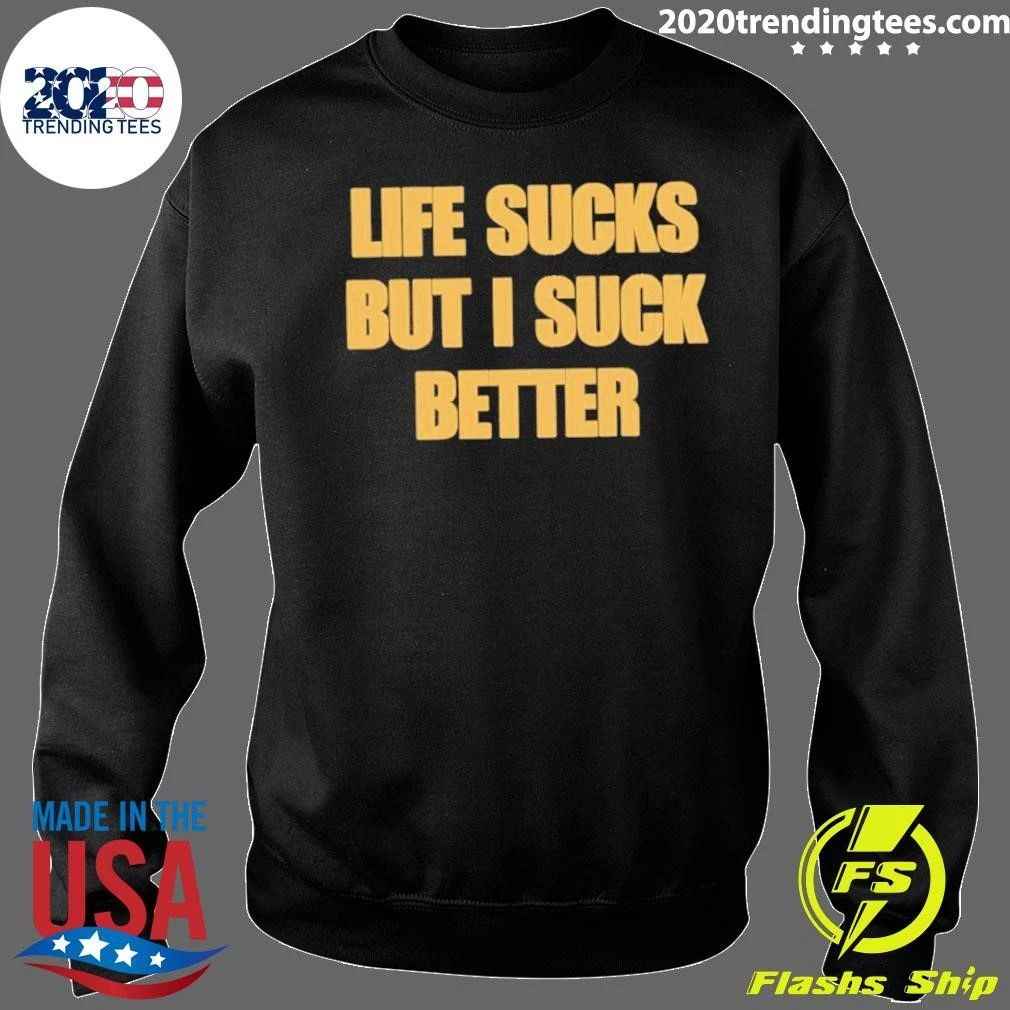 Life Sucks But I Suck Better Shirt