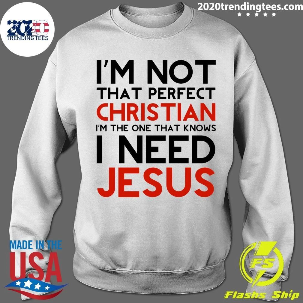 I’m Not That Perfect Christian I’m The One That Knows I Need Jesus Shirt