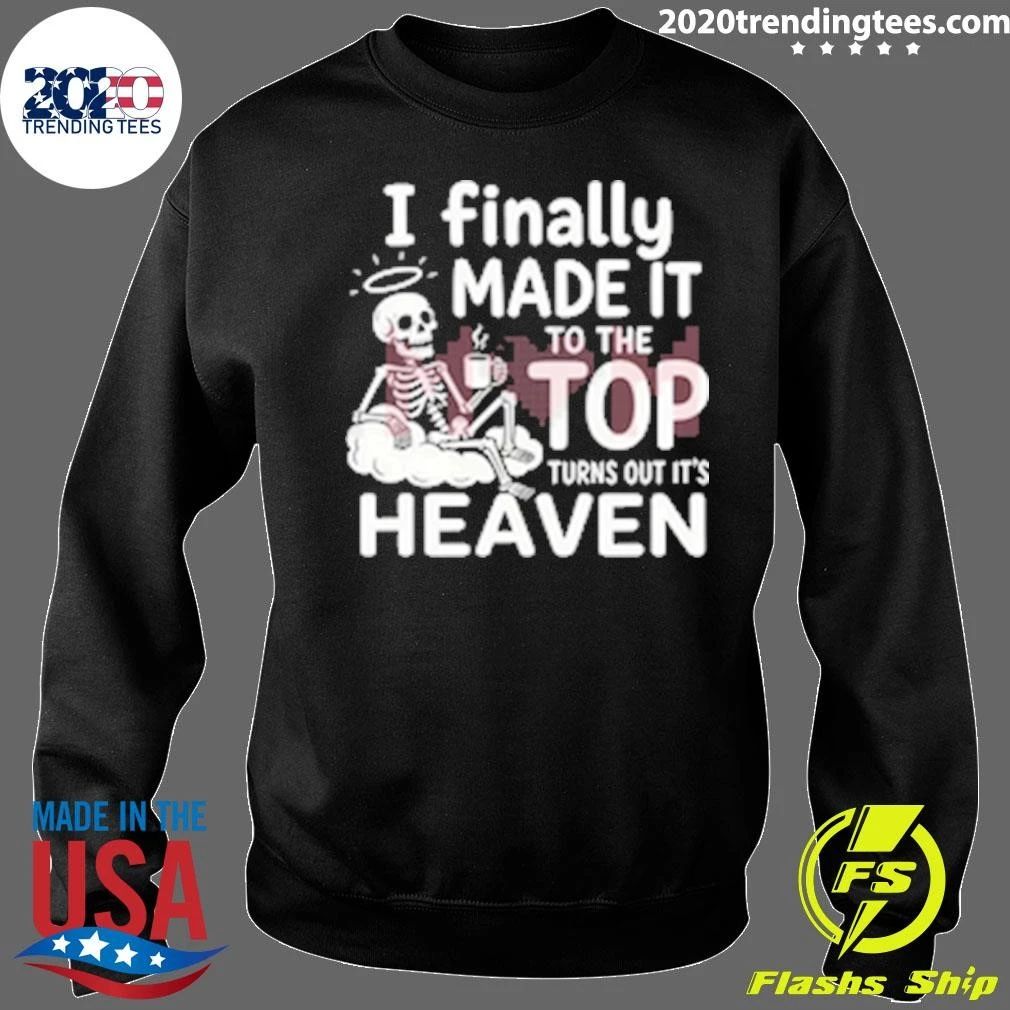 Skeleton I Finally Made It To The Top Turns Out It’s Heaven Shirt