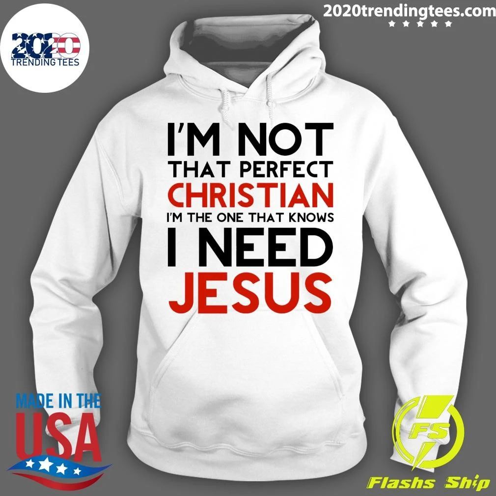 I’m Not That Perfect Christian I’m The One That Knows I Need Jesus Shirt