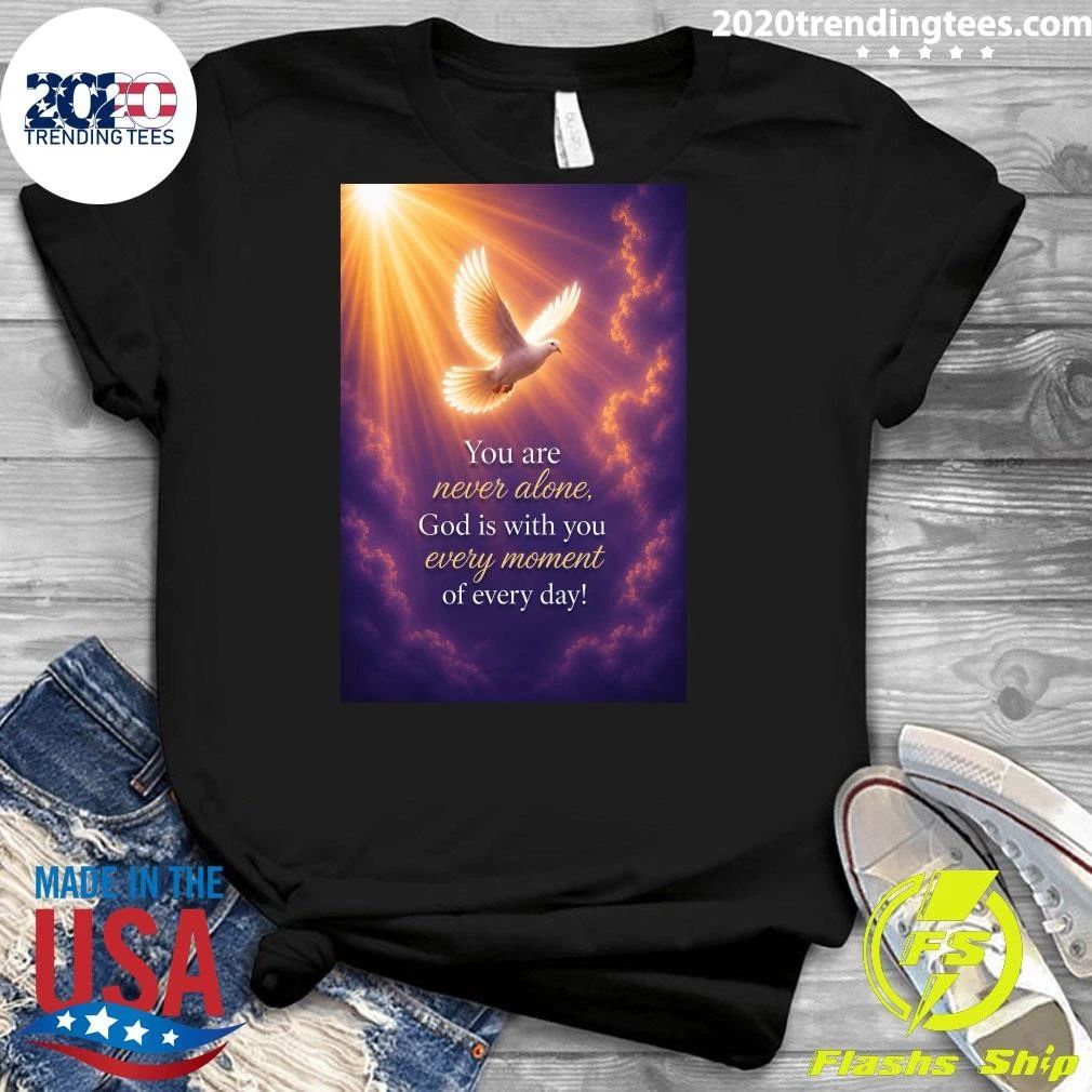 You Are Never Alone, God Is With You Every Moment Of Every Day Shirt