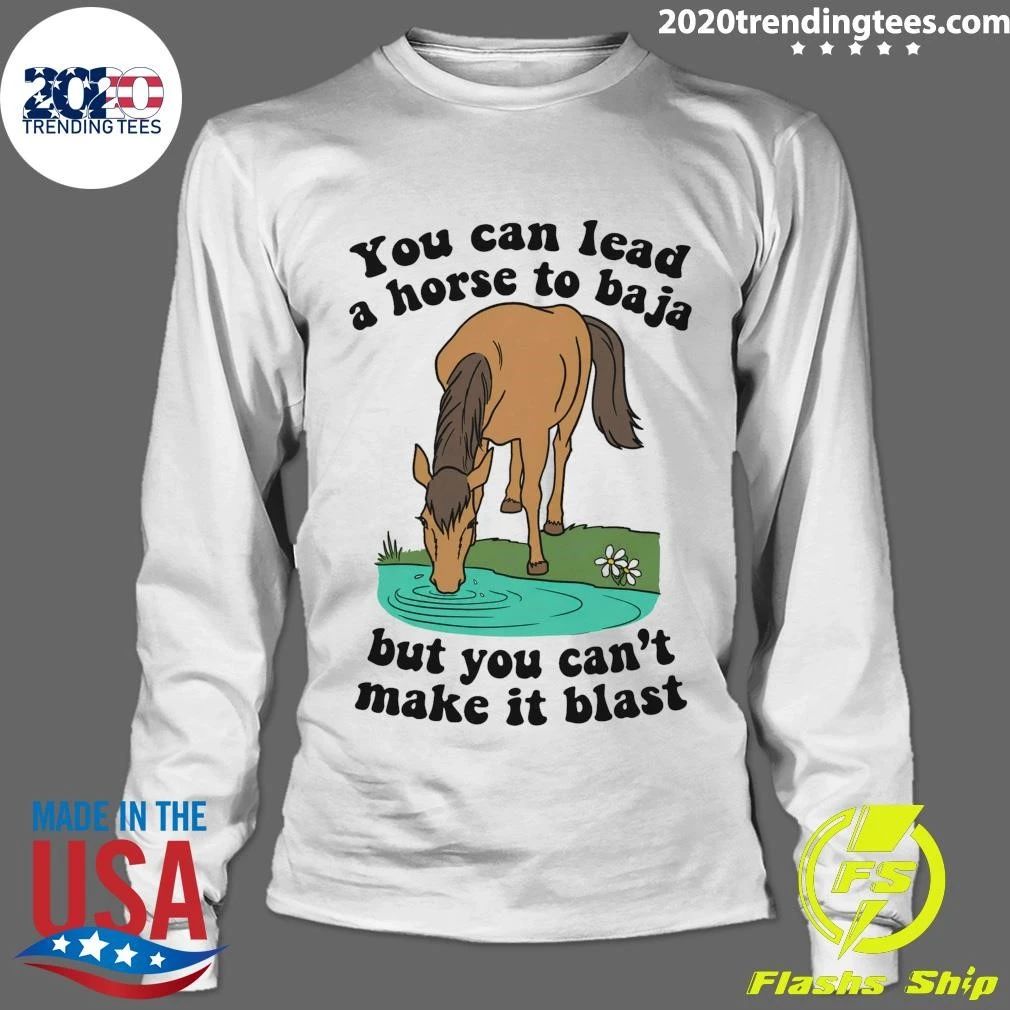 You Can Lead A Horse To Baja But You Can’t Make It Blast Tee Shirt