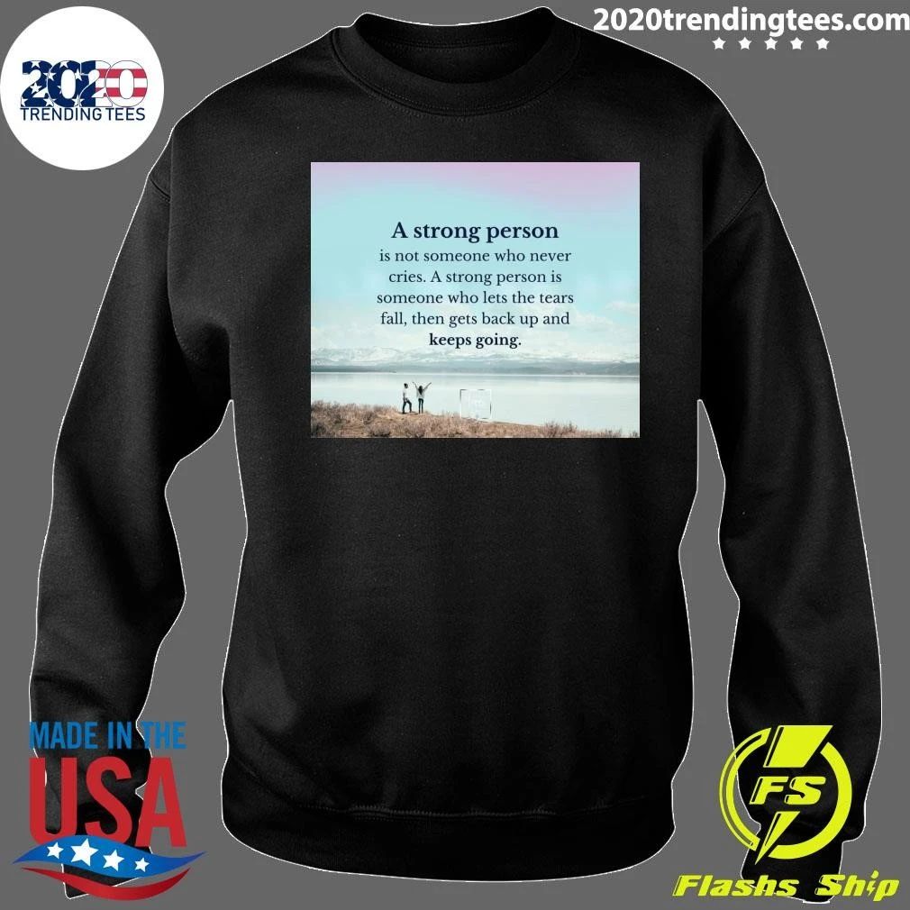 A Strong Person Is Not Someone Who Never Cries A Strong Person Is Someone Who Lets The Tears Fall, Then Gets Back Up And Keeps Going Shirt
