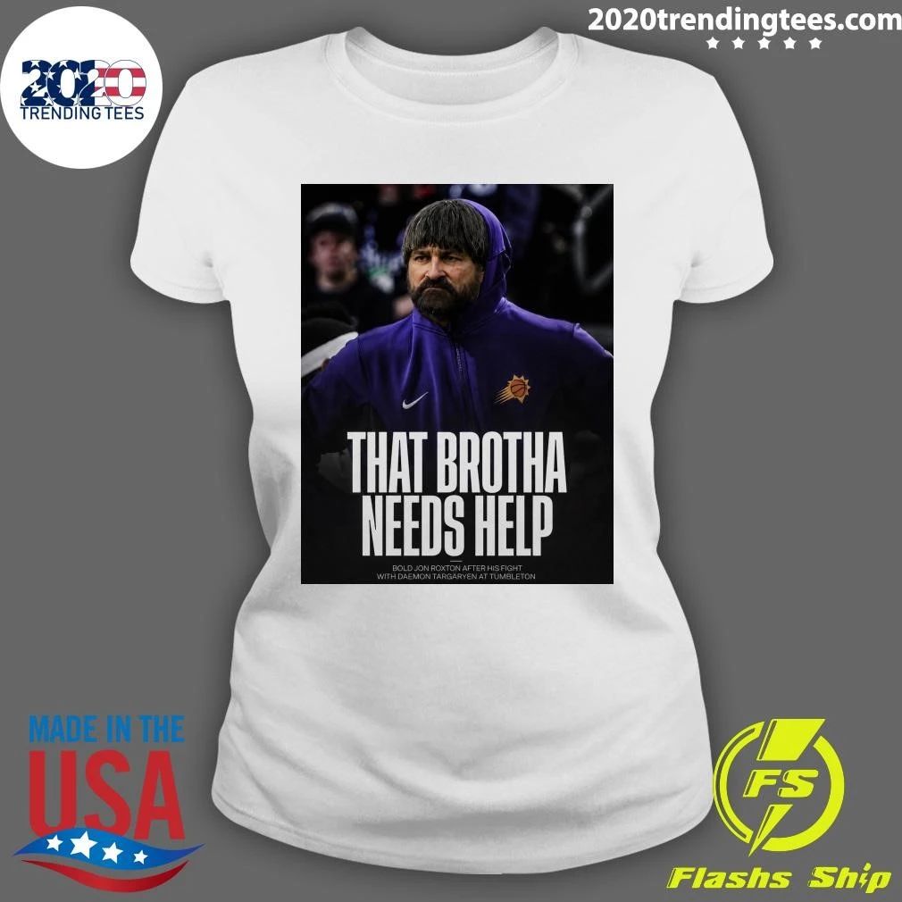 That Brotha Needs Help Bold Jon Roxton After His Fight With Daemon Targaryen At Tumbleton Shirt