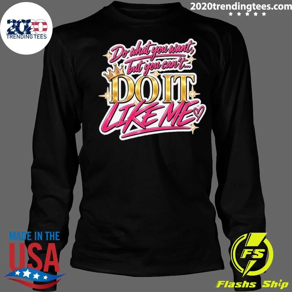 Do What You Want But You Can’t Do It Like Me Shirt