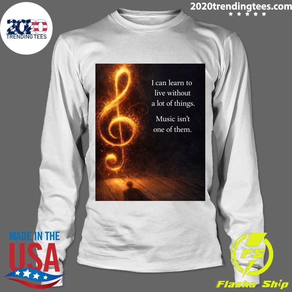 I Can Learn To Live Without A Lot Of Things Music Isn’t One Of Them Shirt
