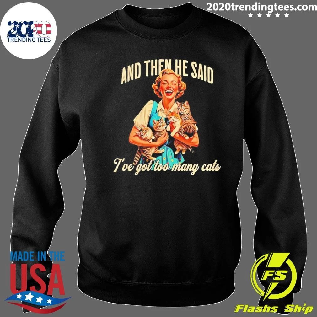 And Then He Said I Have Got Too Many Cats Woman With Cats Shirt