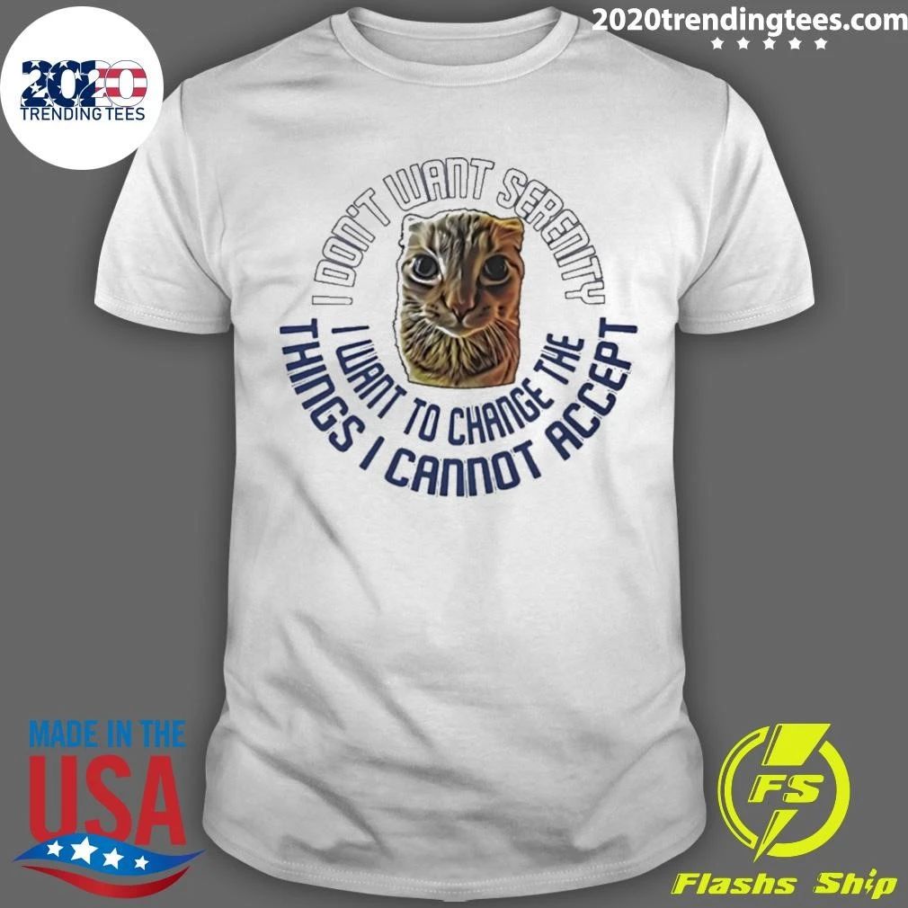I Don’t Want Serenity I Want To Change The Things I Cannot Accept Shirt