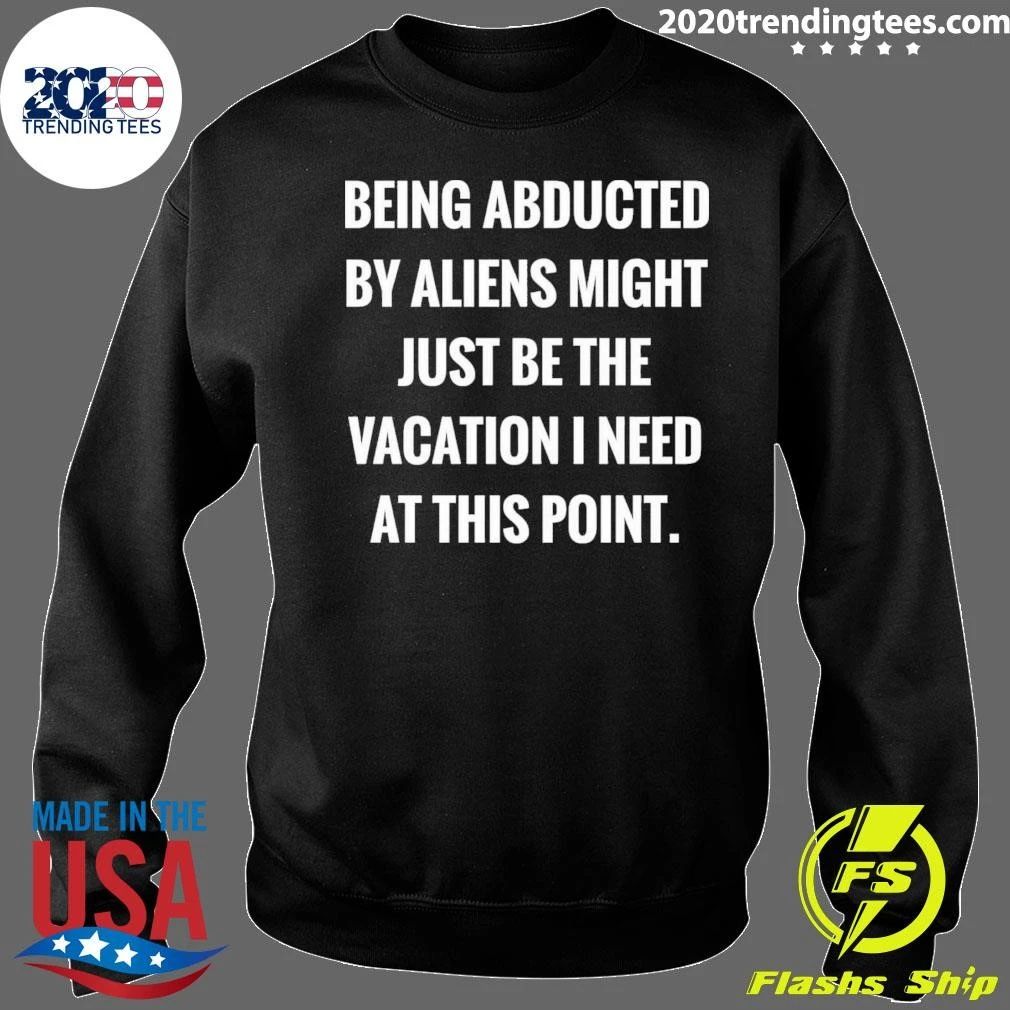 Being Abducted By Aliens Might Just Be The Vacation I Need At This Point Shirt