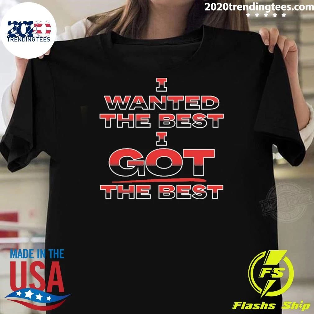 I Wanted The Best I Got The Best Shirt