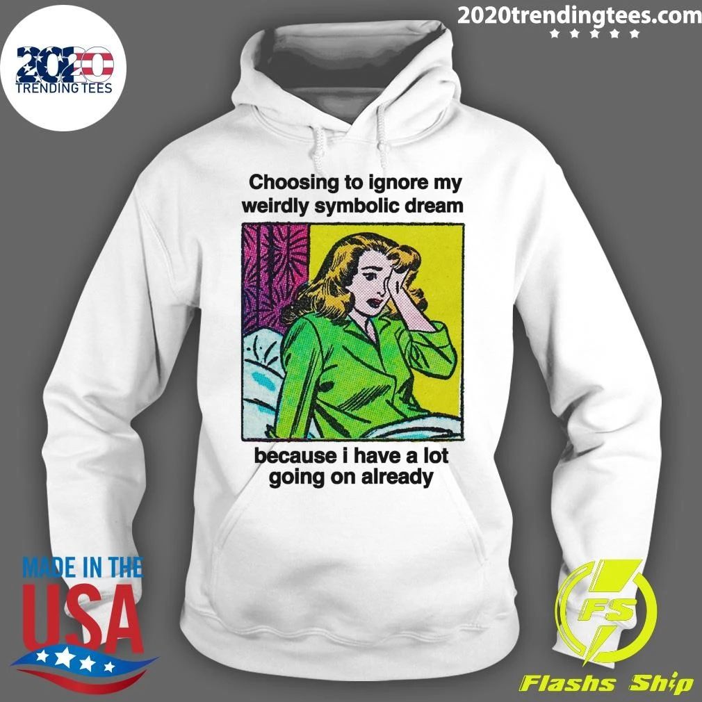 Choosing To Ignore My Weirdly Symbolic Dream Because I Have A Lot Going On Already Shirt