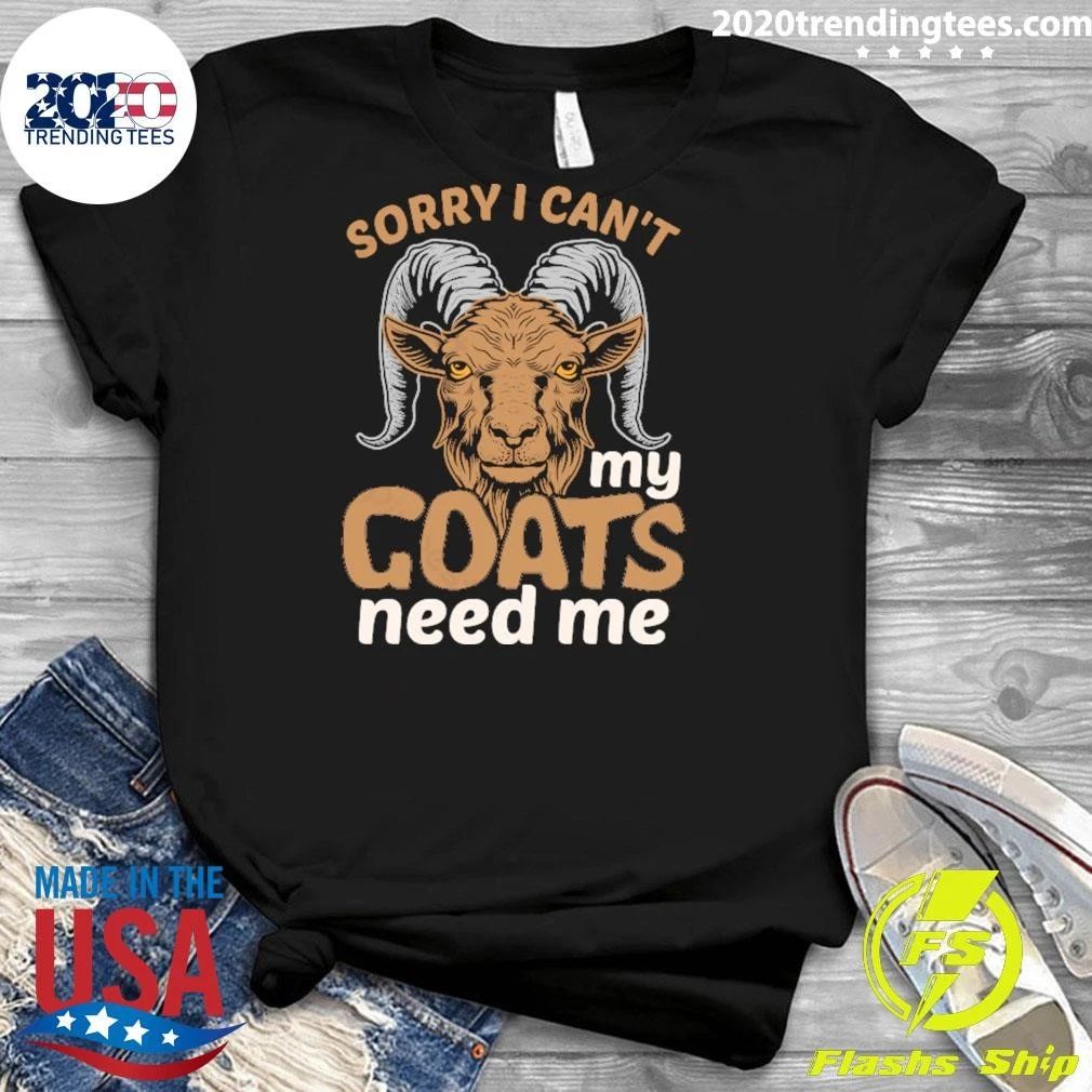 Sorry I Can’t My Goats Need Me Shirt