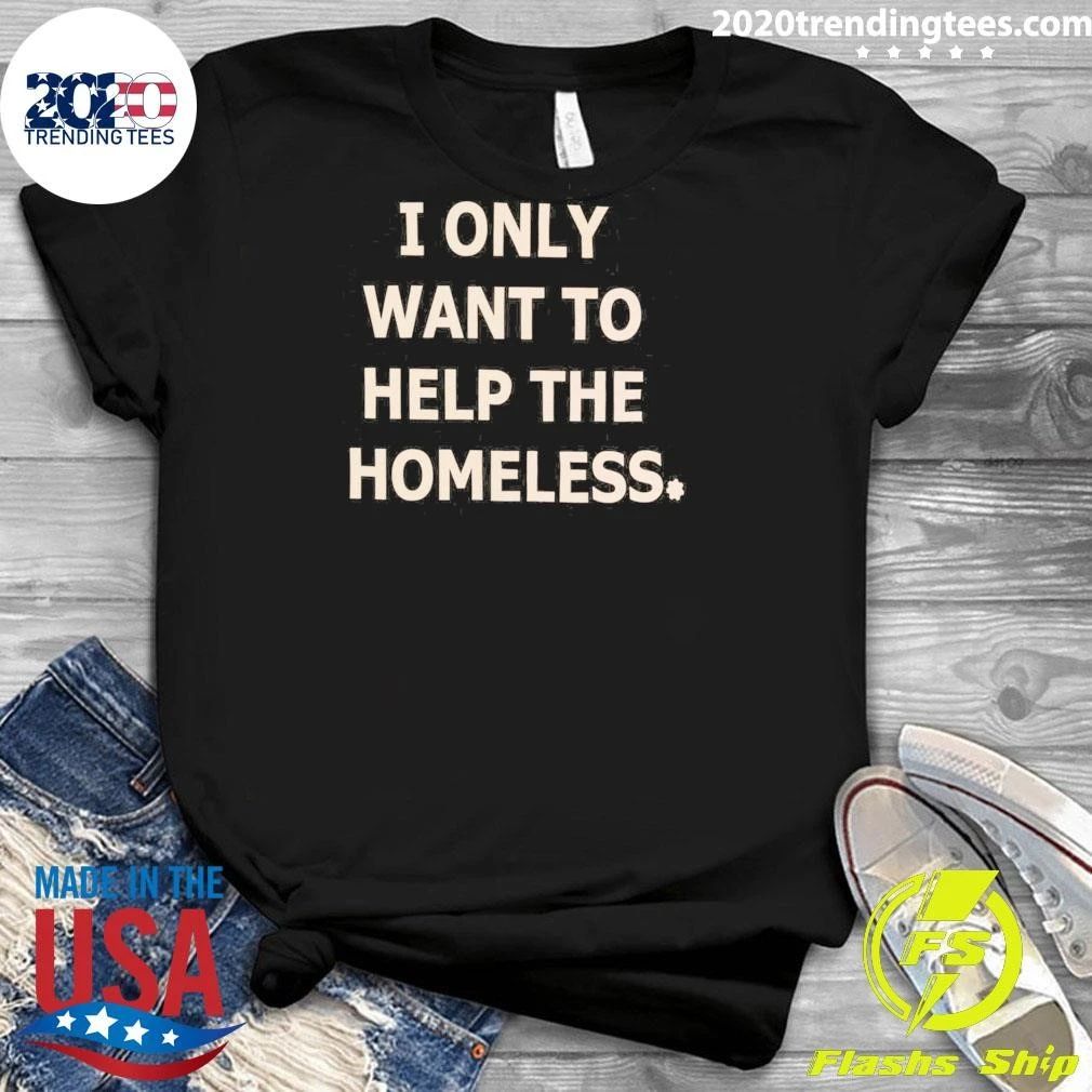 I Only Want To Help The Homeless Shirt