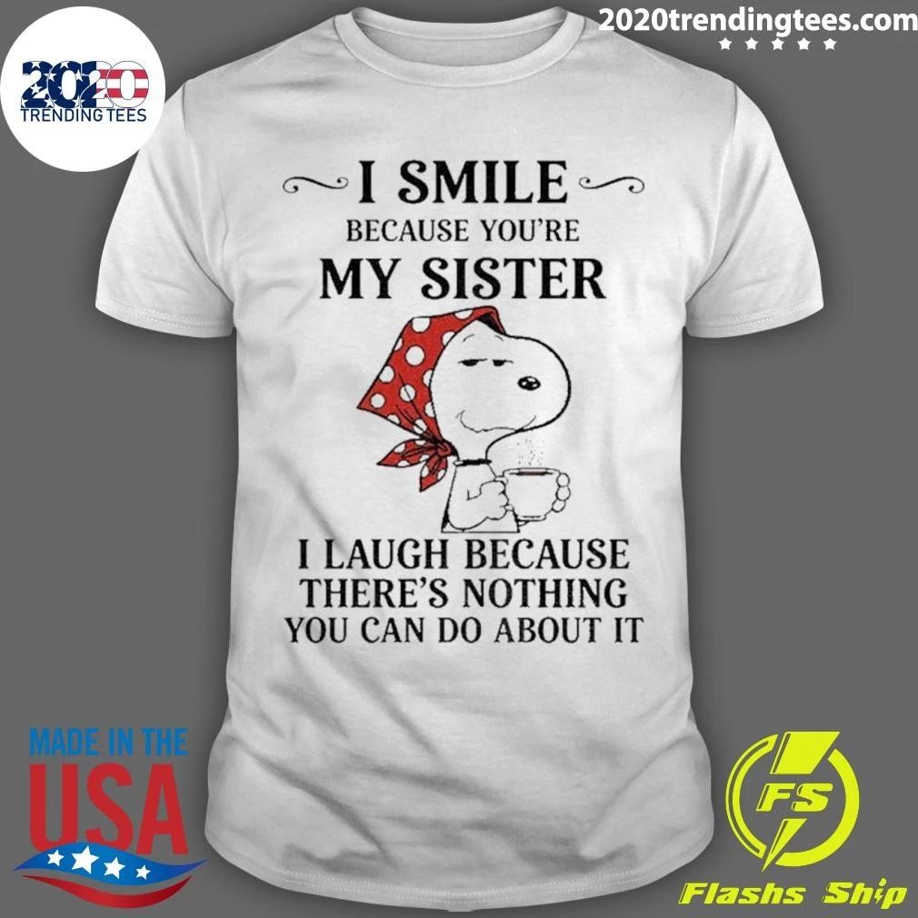 I Smile Because You’re My Sister I Laugh Because There’s Shirt