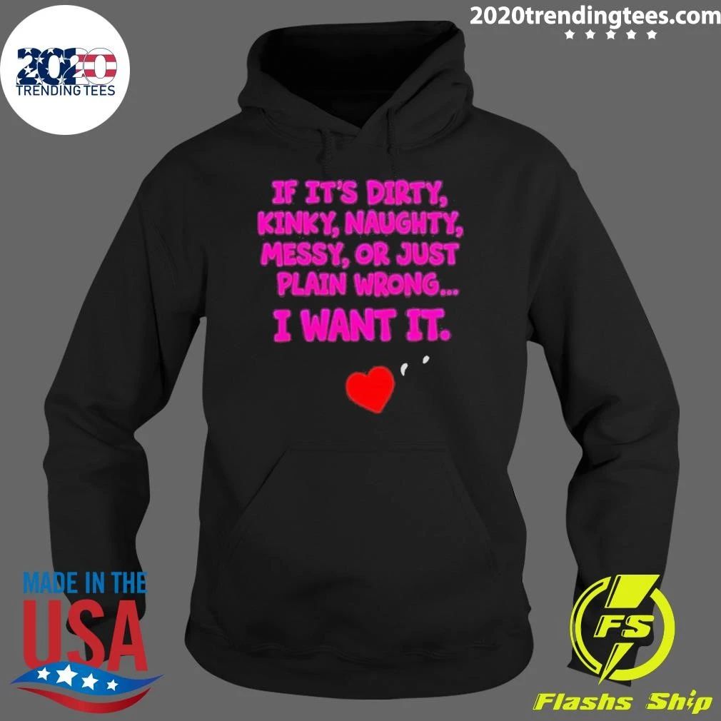 If It’s Dirty Kinky Naughty Messy Or Just Plain Wrong I Want It Adult Humorous Quotes Shirt