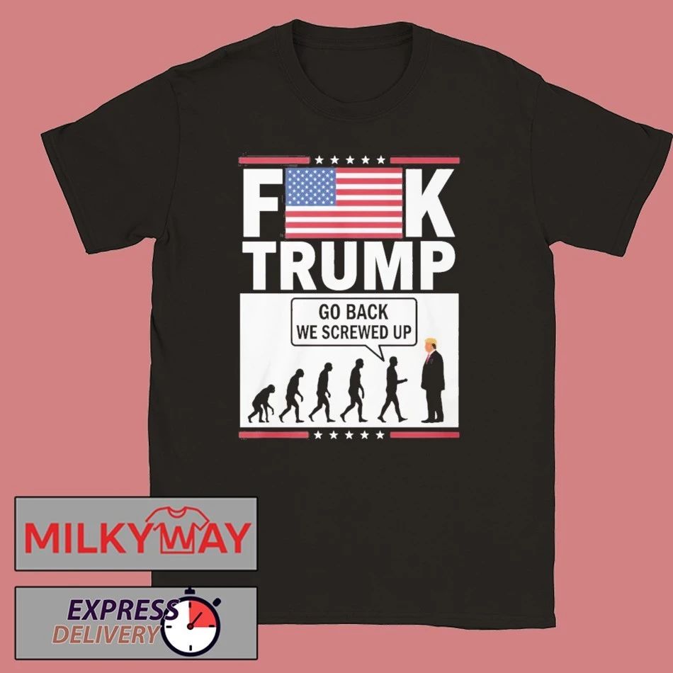 Fuck Trump Go Back We Screwed Up Shirt