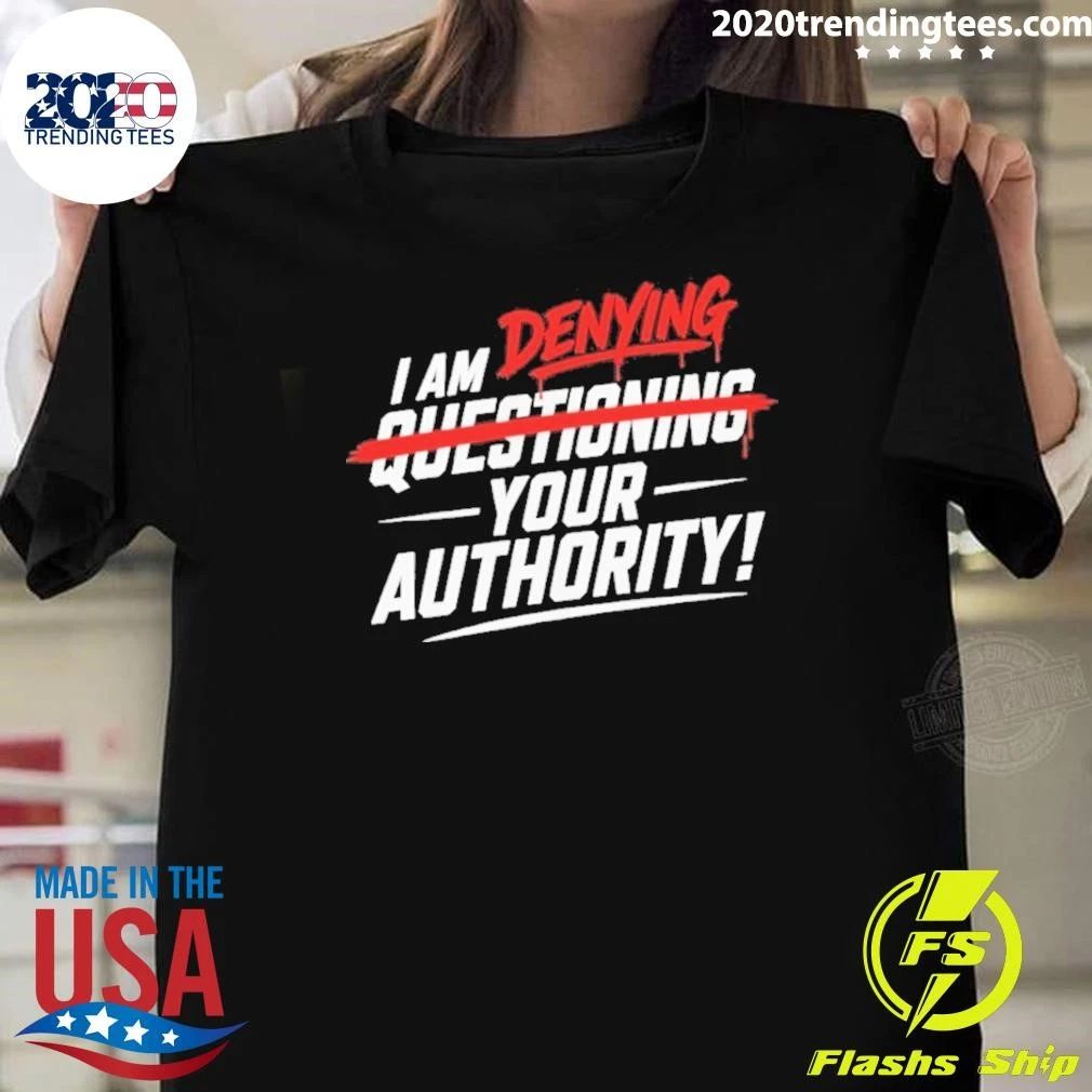 I Am Denying Questioning Your Authority Shirt