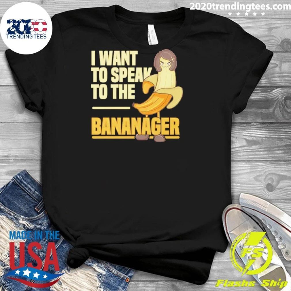 I Want To Speak To The Bananager Shirt