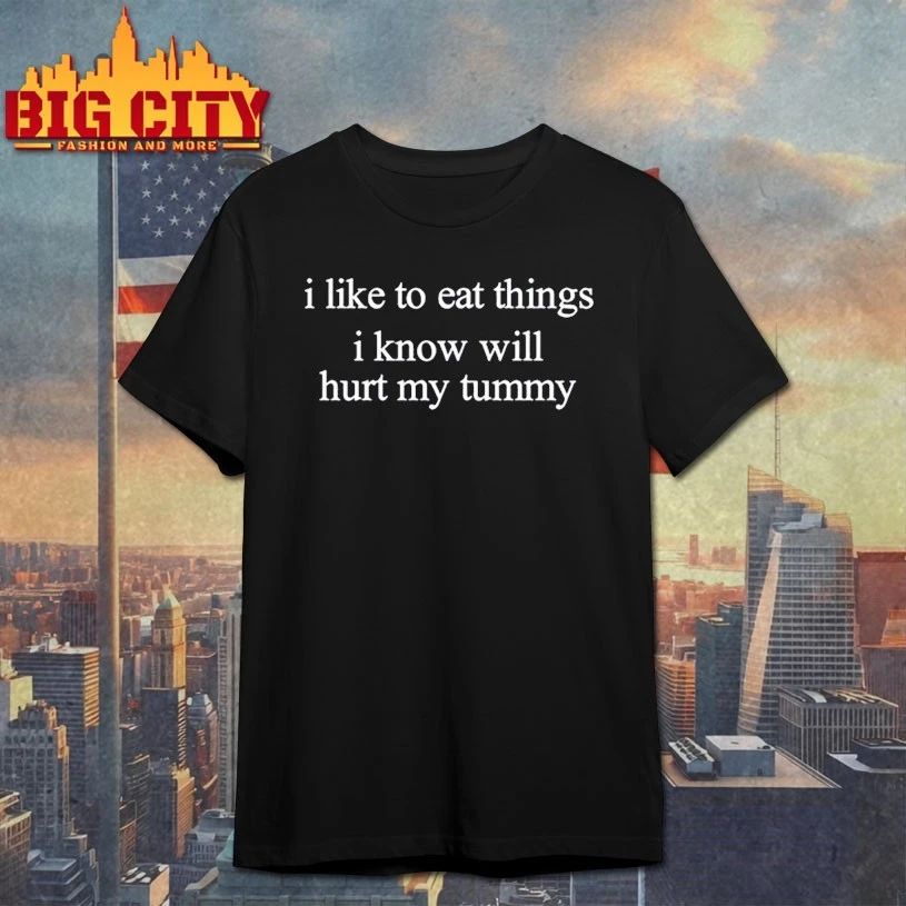 I Like To Eat Things I Know Will Hurt My Tummy t-shirt