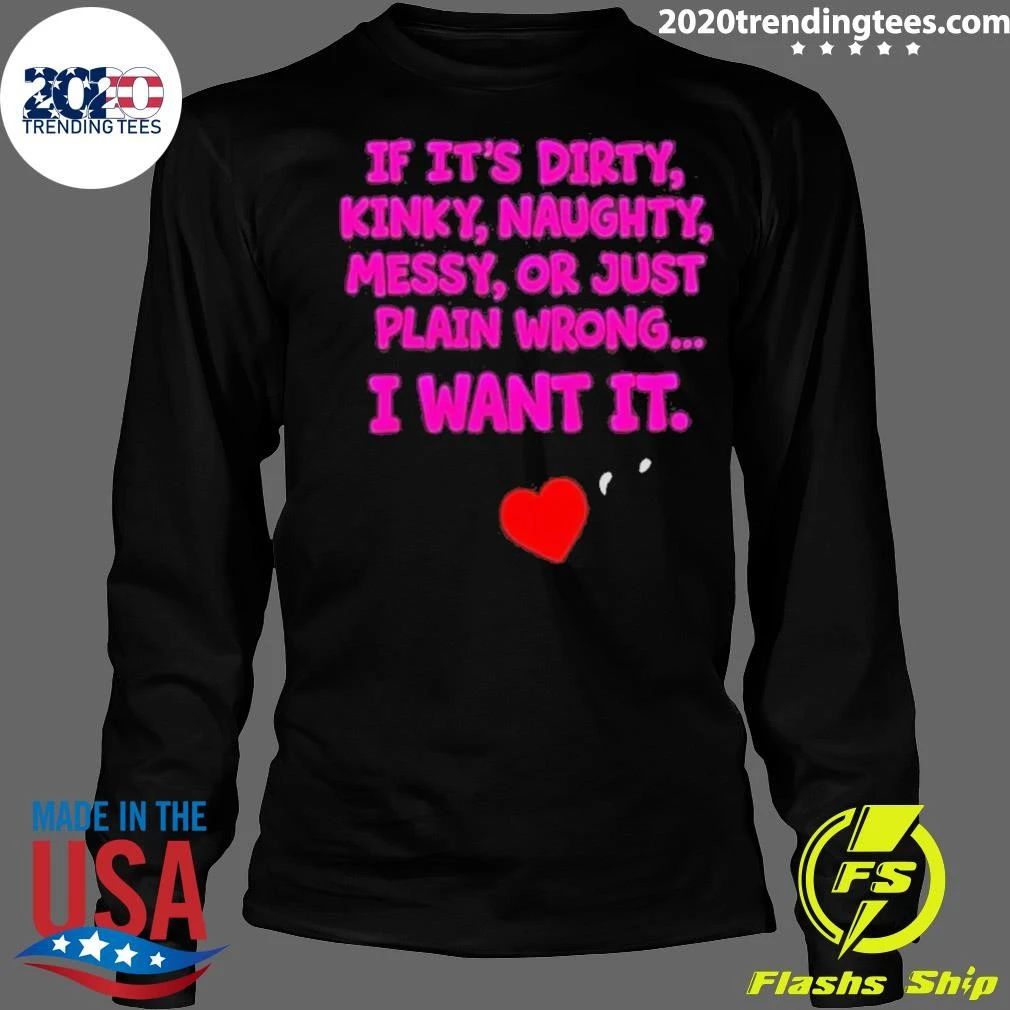 If It’s Dirty Kinky Naughty Messy Or Just Plain Wrong I Want It Adult Humorous Quotes Shirt