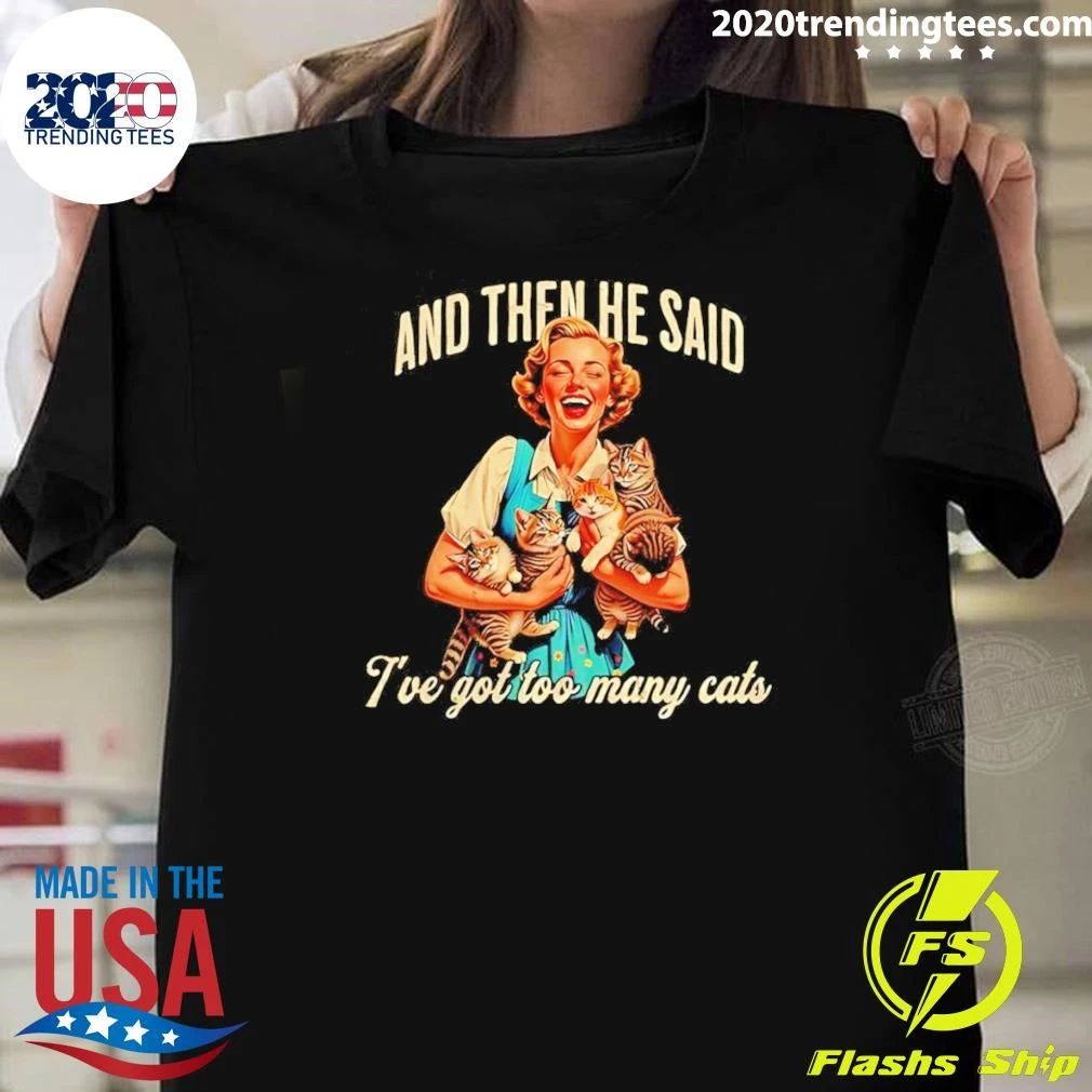 And Then He Said I Have Got Too Many Cats Woman With Cats Shirt