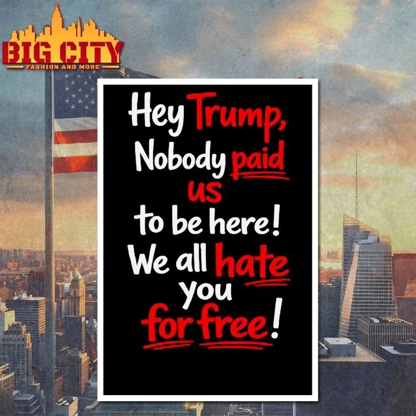Hey Trump Nobody Paid Us To Be Here We All Hate You For Free T-Shirt
