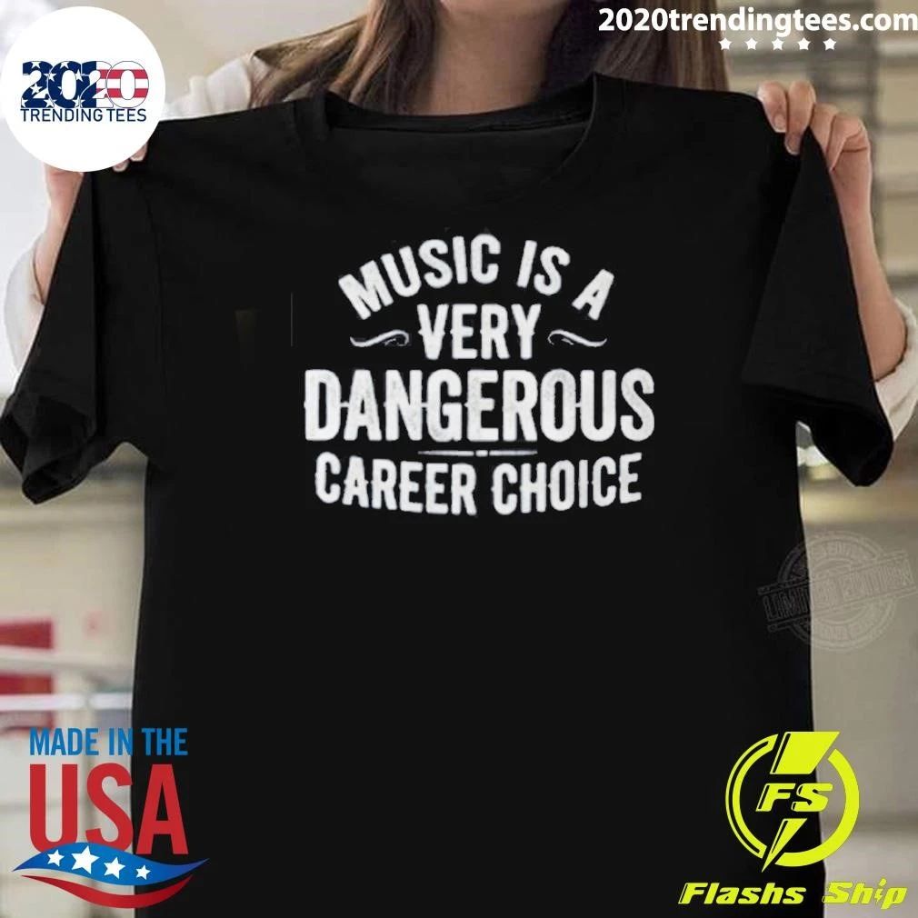 Music Is A Very Dangerous Career Choice Shirt