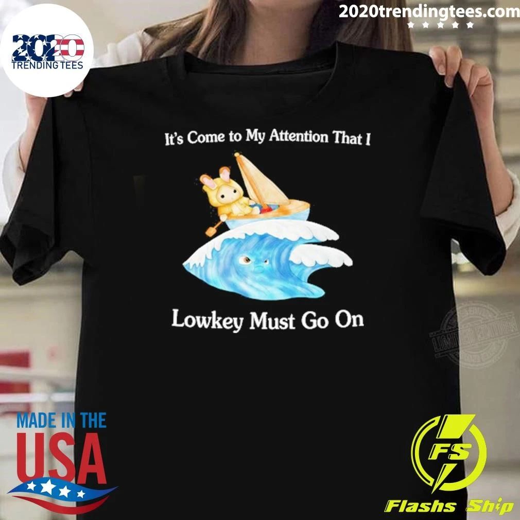 It’s Come to My Attention That I Lowkey Must Go On Shirt