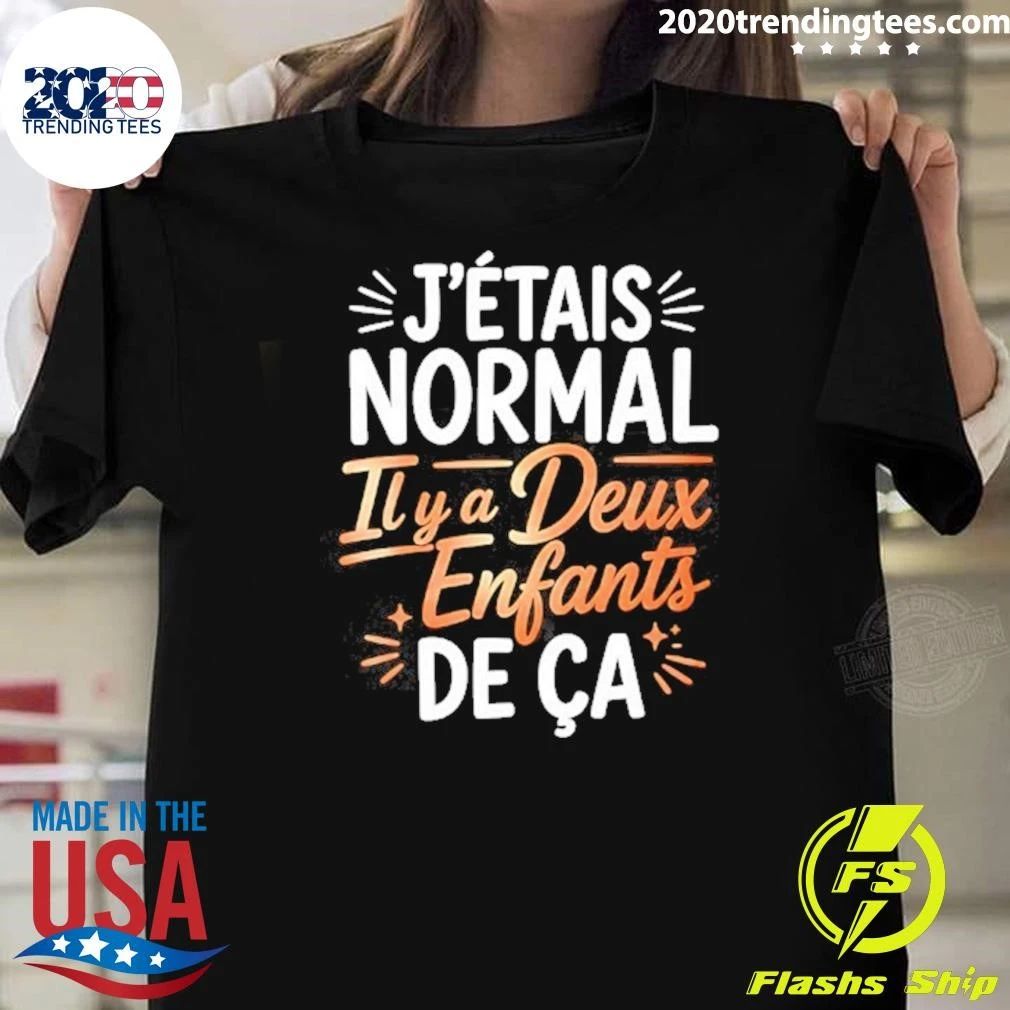 J’étais Normal Il Y A Deux Enfants De Ça Shirt