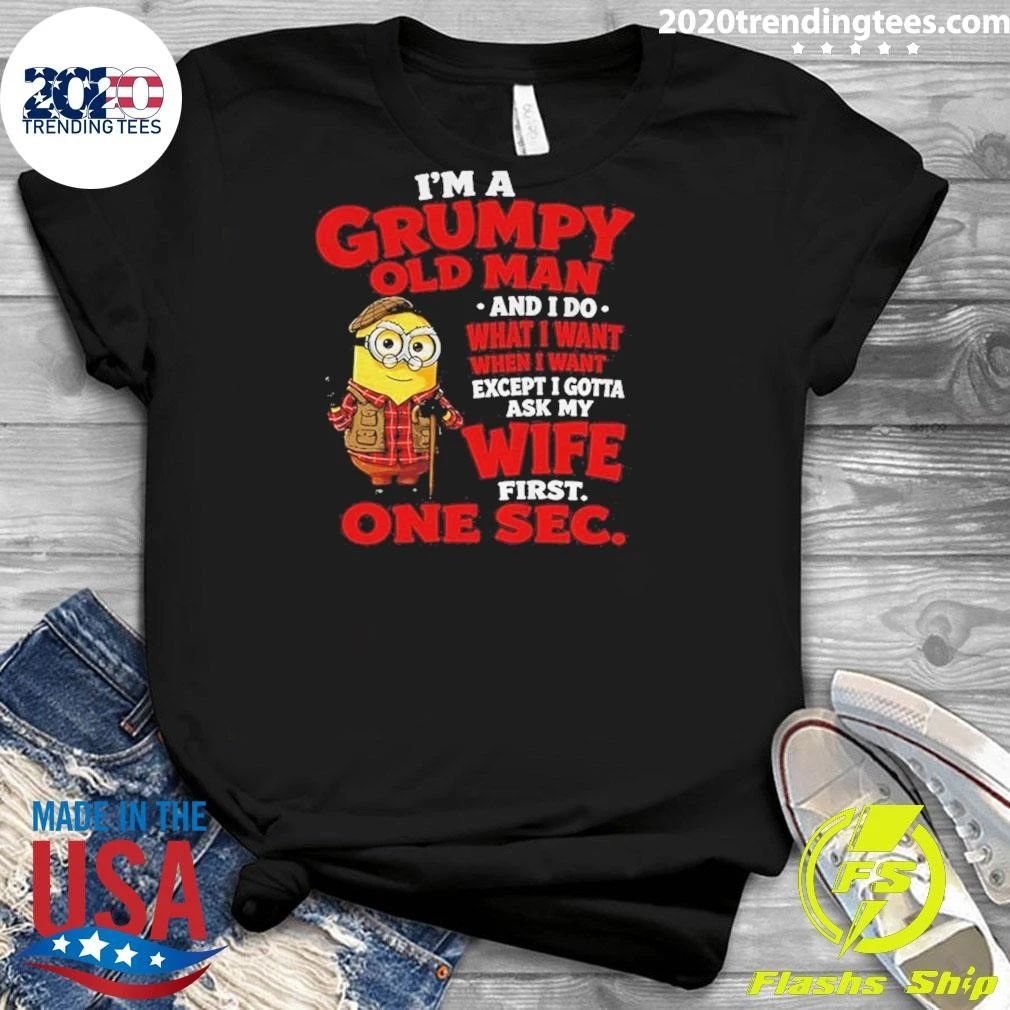 Minion I’m A Grumpy Old Man and I Do What I Want Except I Gotta Ask My Wife First One Sec Shirt